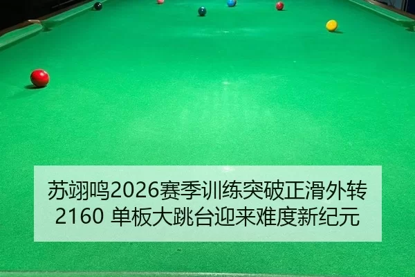 苏翊鸣2026赛季训练突破正滑外转2160 单板大跳台迎来难度新纪元